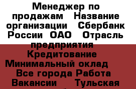 Менеджер по продажам › Название организации ­ Сбербанк России, ОАО › Отрасль предприятия ­ Кредитование › Минимальный оклад ­ 1 - Все города Работа » Вакансии   . Тульская обл.